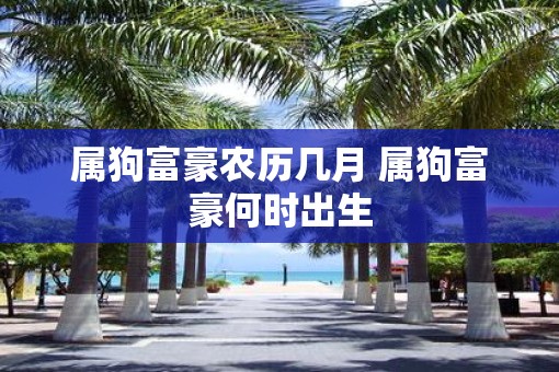 属狗富豪农历几月 属狗富豪何时出生
