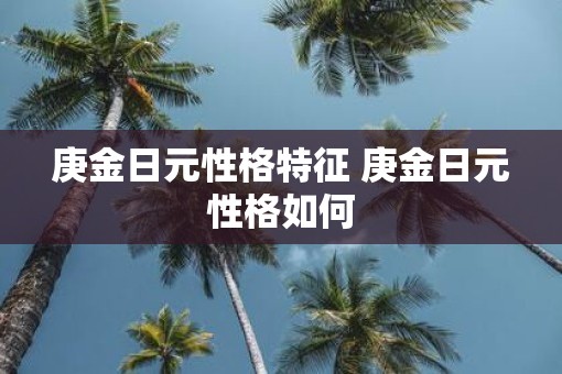 庚金日元性格特征 庚金日元性格如何