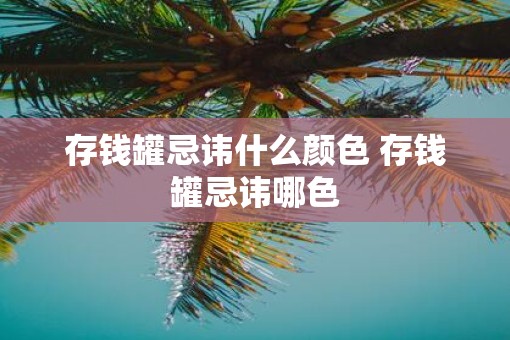 存钱罐忌讳什么颜色 存钱罐忌讳哪色