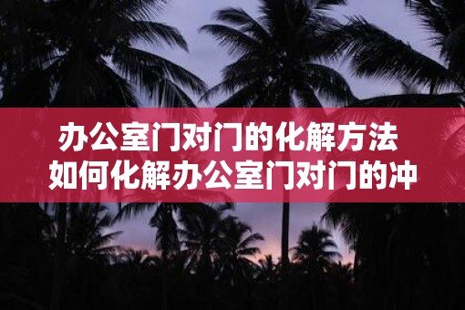 办公室门对门的化解方法 如何化解办公室门对门的冲突