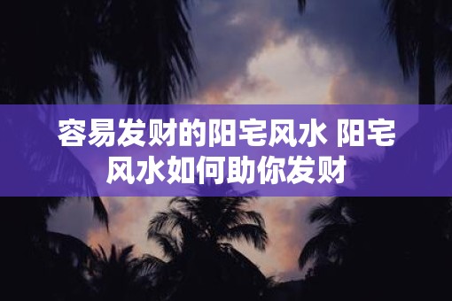 容易发财的阳宅风水 阳宅风水如何助你发财