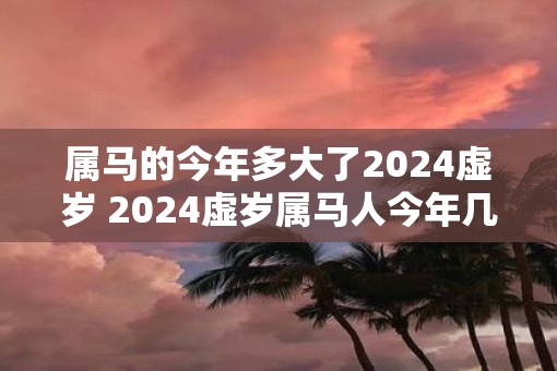 属马的今年多大了2025虚岁 2025虚岁属马人今年几岁