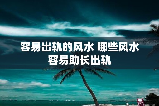 容易出轨的风水 哪些风水容易助长出轨