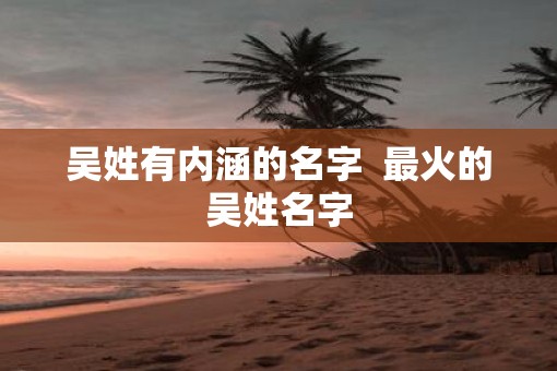 吴姓有内涵的名字  最火的吴姓名字