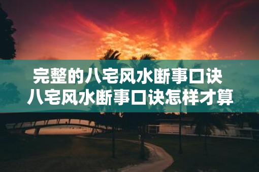 完整的八宅风水断事口诀 八宅风水断事口诀怎样才算是完整的