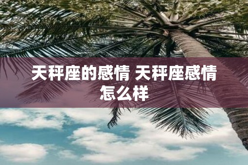 天秤座的感情 天秤座感情怎么样 天秤座的感情 天秤座感情怎么样