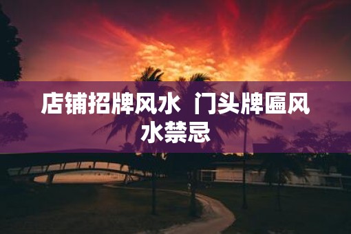 店铺招牌风水  门头牌匾风水禁忌