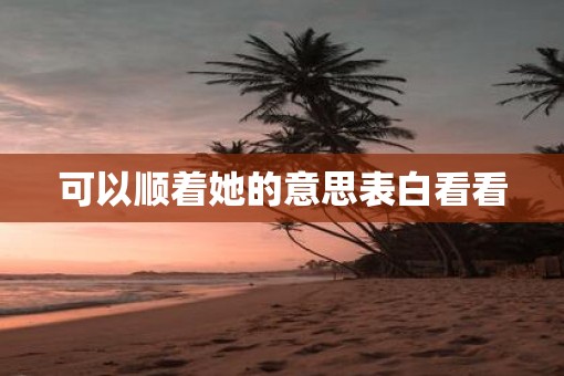 可以顺着她的意思表白看看