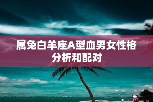 属兔白羊座A型血男女性格分析和配对