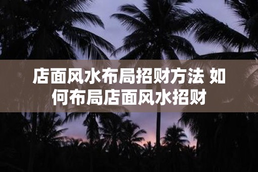 店面风水布局招财方法 如何布局店面风水招财