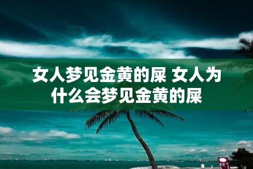 女人梦见金黄的屎 女人为什么会梦见金黄的屎