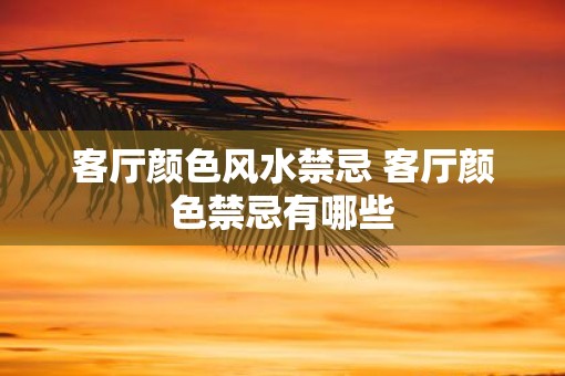 客厅颜色风水禁忌 客厅颜色禁忌有哪些