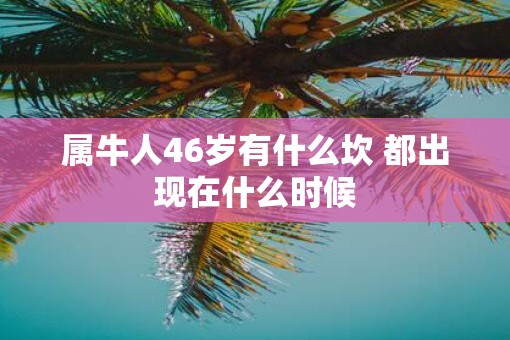 属牛人46岁有什么坎 都出现在什么时候