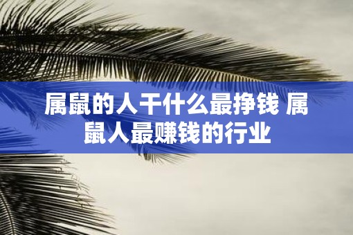 属鼠的人干什么最挣钱 属鼠人最赚钱的行业