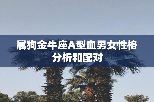 属狗金牛座A型血男女性格分析和配对