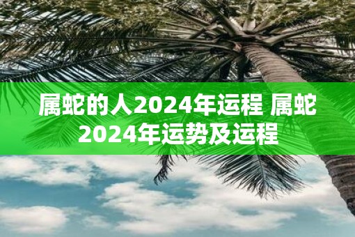 属蛇的人2025年运程 属蛇2025年运势及运程 属蛇的人2025年运程 属蛇2025年运势及运程