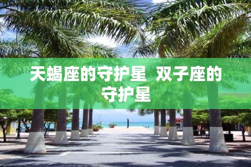 天蝎座的守护星  双子座的守护星