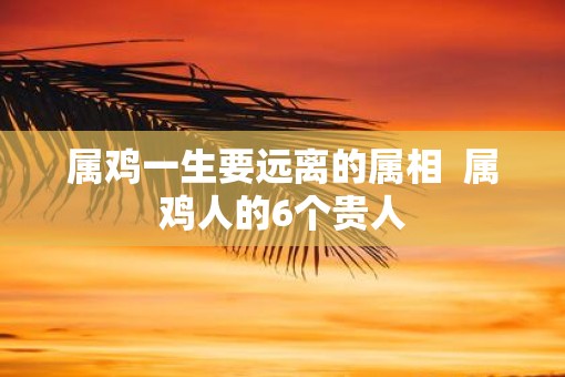 属鸡一生要远离的属相  属鸡人的6个贵人