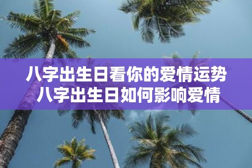 八字出生日看你的爱情运势 八字出生日如何影响爱情运势