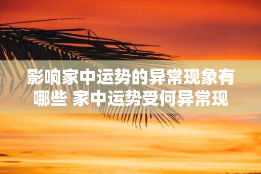 影响家中运势的异常现象有哪些 家中运势受何异常现象影响