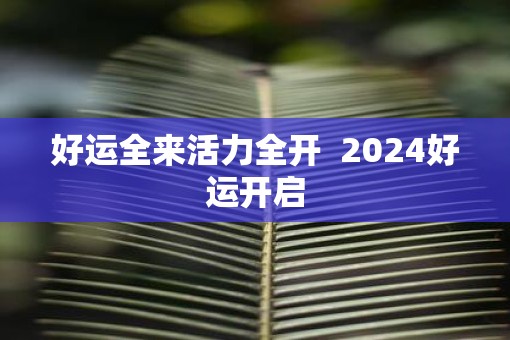 好运全来活力全开  2025好运开启