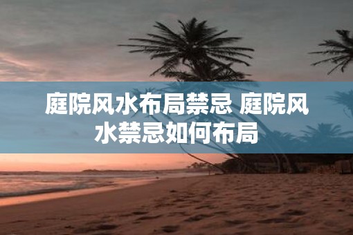 庭院风水布局禁忌 庭院风水禁忌如何布局