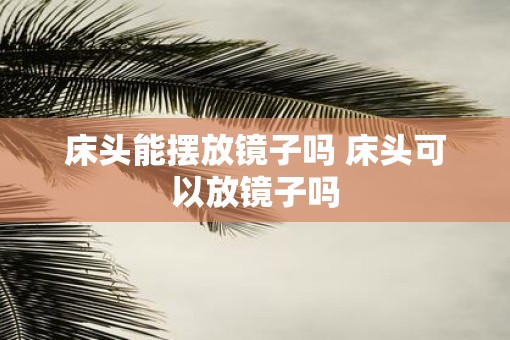 床头能摆放镜子吗 床头可以放镜子吗