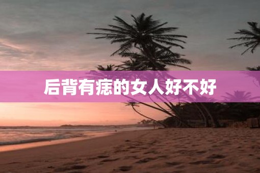 后背有痣的女人好不好