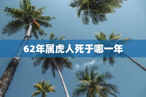 62年属虎人死于哪一年