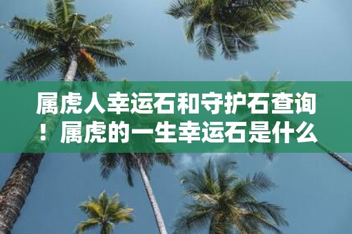 属虎人幸运石和守护石查询！属虎的一生幸运石是什么