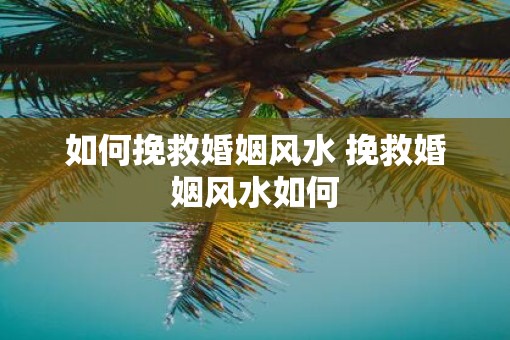 如何挽救婚姻风水 挽救婚姻风水如何