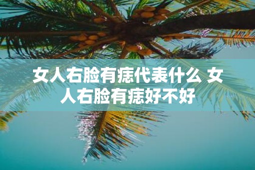 女人右脸有痣代表什么 女人右脸有痣好不好