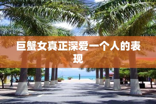 巨蟹女真正深爱一个人的表现