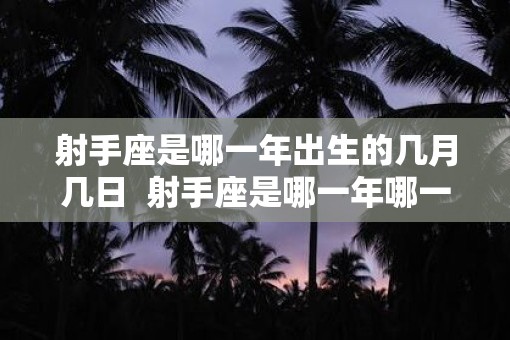 射手座是哪一年出生的几月几日  射手座是哪一年哪一月出生的