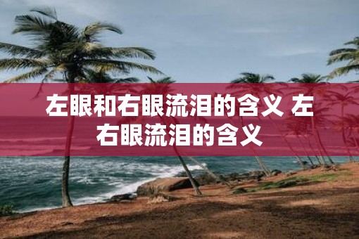 左眼和右眼流泪的含义 左右眼流泪的含义
