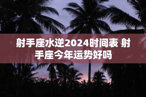 射手座水逆2025时间表 射手座今年运势好吗