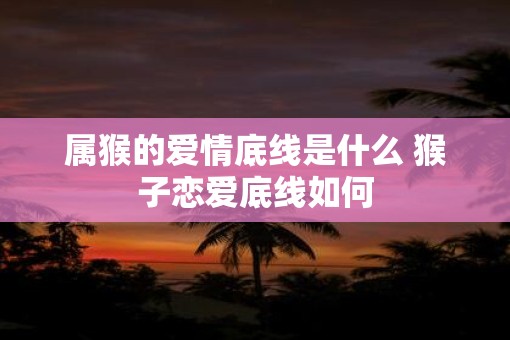属猴的爱情底线是什么 猴子恋爱底线如何