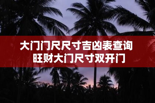 大门门尺尺寸吉凶表查询  旺财大门尺寸双开门