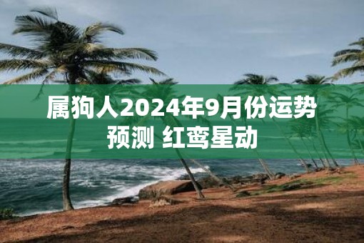 属狗人2025年9月份运势预测 红鸾星动
