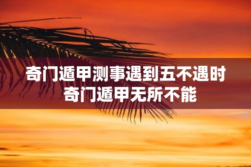 奇门遁甲测事遇到五不遇时  奇门遁甲无所不能