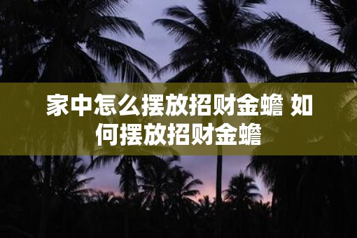 家中怎么摆放招财金蟾 如何摆放招财金蟾