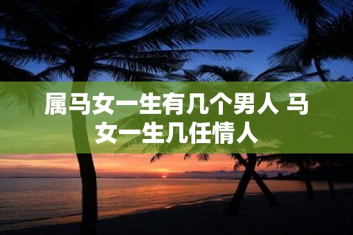 属马女一生有几个男人 马女一生几任情人