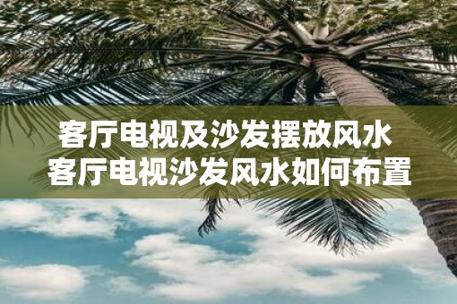 客厅电视及沙发摆放风水 客厅电视沙发风水如何布置