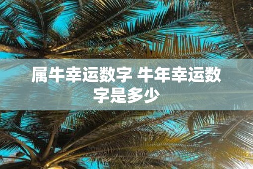 属牛幸运数字 牛年幸运数字是多少