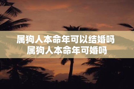 属狗人本命年可以结婚吗 属狗人本命年可婚吗