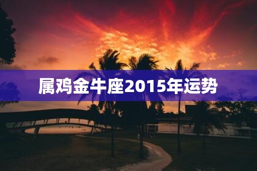 属鸡金牛座2015年运势
