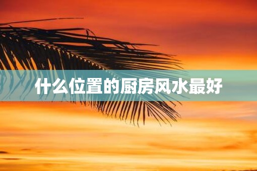 什么位置的厨房风水最好