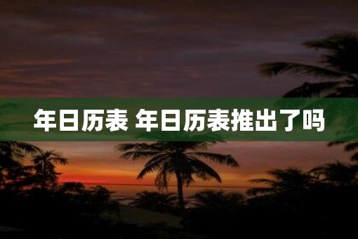 年日历表 年日历表推出了吗