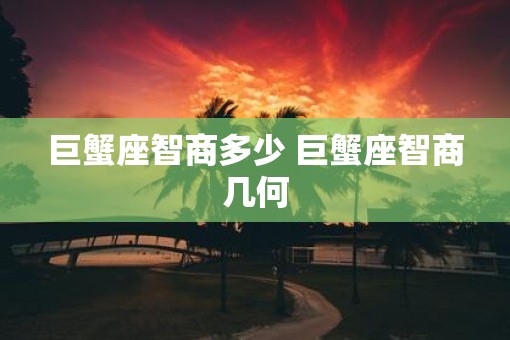 巨蟹座智商多少 巨蟹座智商几何