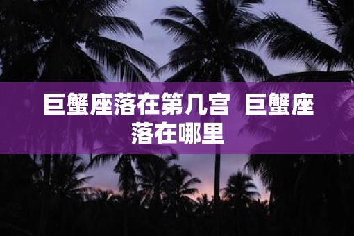 巨蟹座落在第几宫  巨蟹座落在哪里